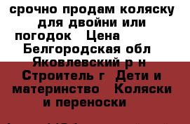 срочно продам коляску для двойни или погодок › Цена ­ 2 000 - Белгородская обл., Яковлевский р-н, Строитель г. Дети и материнство » Коляски и переноски   